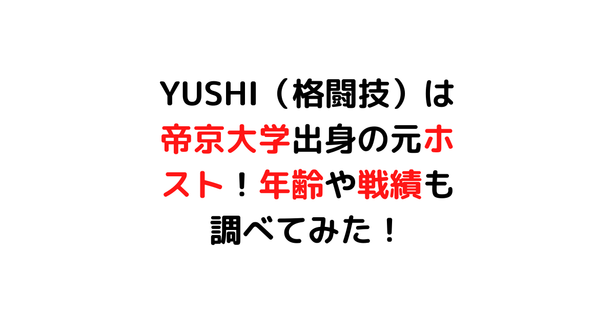 YUSHI（格闘技）は帝京大学出身の元ホスト！年齢や戦績も調べてみた！